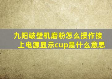 九阳破壁机磨粉怎么操作接上电源显示cup是什么意思