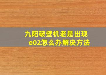 九阳破壁机老是出现e02怎么办解决方法