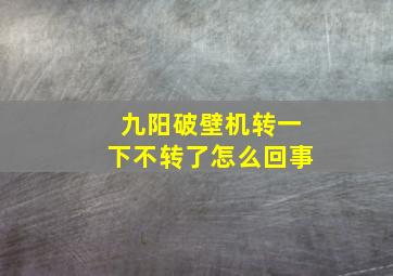 九阳破壁机转一下不转了怎么回事