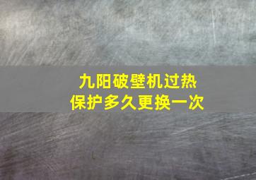 九阳破壁机过热保护多久更换一次