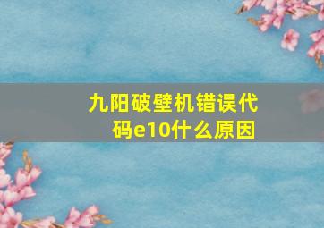 九阳破壁机错误代码e10什么原因