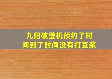 九阳破壁机预约了时间到了时间没有打豆浆