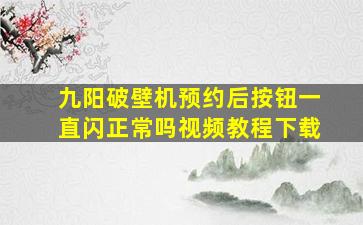 九阳破壁机预约后按钮一直闪正常吗视频教程下载