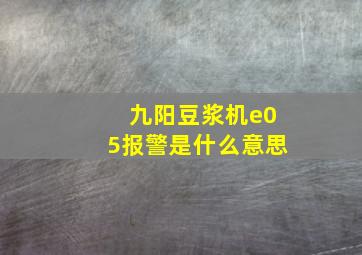 九阳豆浆机e05报警是什么意思