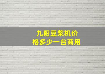 九阳豆浆机价格多少一台商用