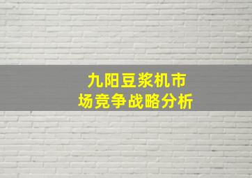 九阳豆浆机市场竞争战略分析