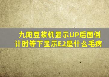 九阳豆浆机显示UP后面倒计时等下显示E2是什么毛病