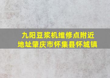 九阳豆浆机维修点附近地址肇庆市怀集县怀城镇