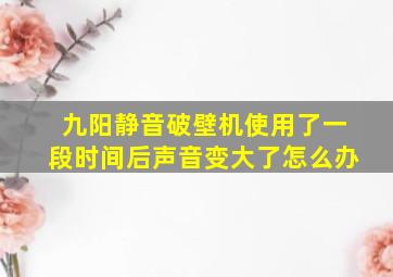 九阳静音破壁机使用了一段时间后声音变大了怎么办