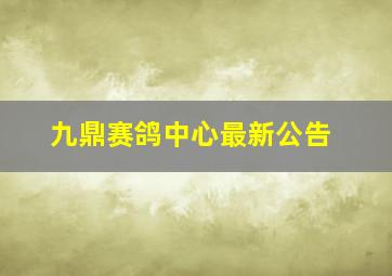 九鼎赛鸽中心最新公告