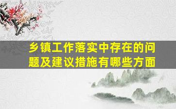 乡镇工作落实中存在的问题及建议措施有哪些方面