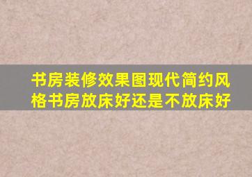 书房装修效果图现代简约风格书房放床好还是不放床好