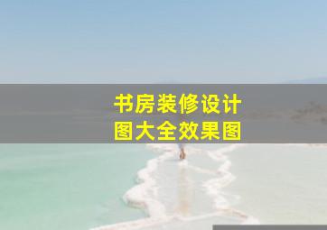 书房装修设计图大全效果图