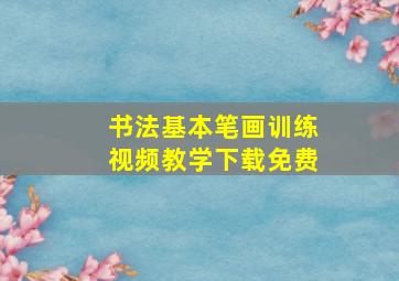 书法基本笔画训练视频教学下载免费