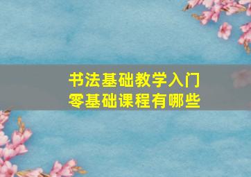 书法基础教学入门零基础课程有哪些