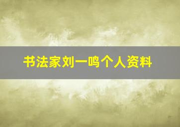 书法家刘一鸣个人资料