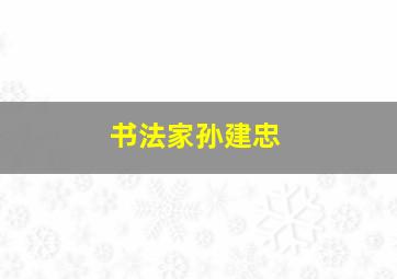 书法家孙建忠