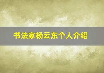 书法家杨云东个人介绍