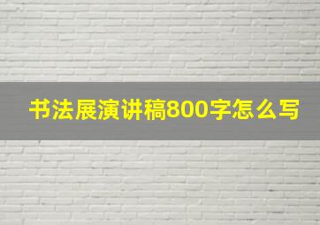 书法展演讲稿800字怎么写