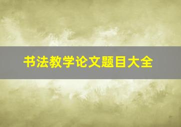 书法教学论文题目大全