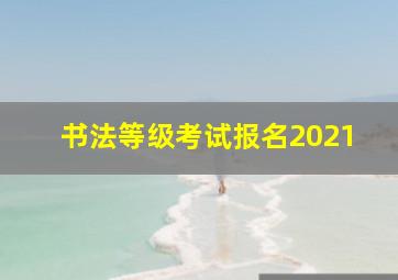 书法等级考试报名2021