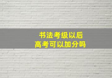 书法考级以后高考可以加分吗