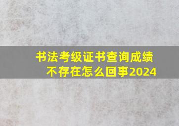 书法考级证书查询成绩不存在怎么回事2024