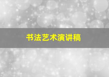 书法艺术演讲稿