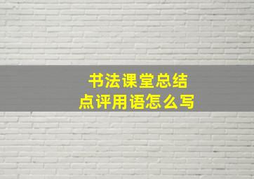 书法课堂总结点评用语怎么写