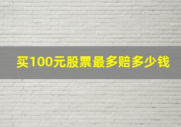 买100元股票最多赔多少钱