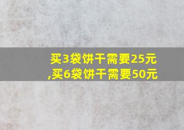 买3袋饼干需要25元,买6袋饼干需要50元