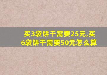 买3袋饼干需要25元,买6袋饼干需要50元怎么算