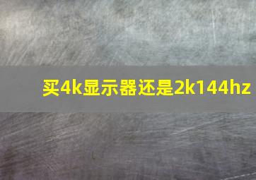 买4k显示器还是2k144hz