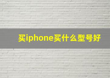 买iphone买什么型号好