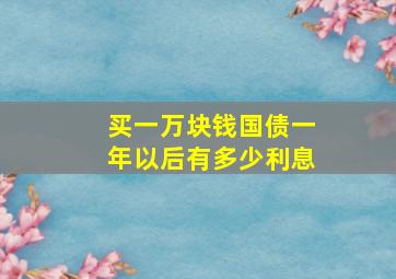 买一万块钱国债一年以后有多少利息