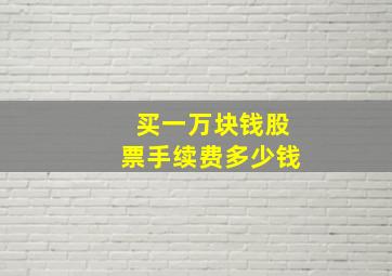 买一万块钱股票手续费多少钱