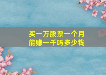 买一万股票一个月能赚一千吗多少钱