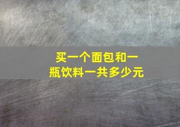 买一个面包和一瓶饮料一共多少元