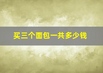 买三个面包一共多少钱