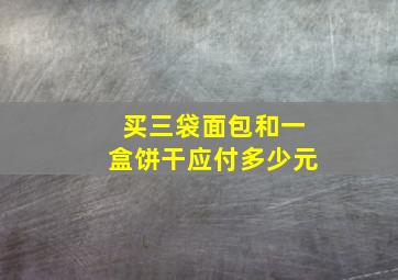 买三袋面包和一盒饼干应付多少元