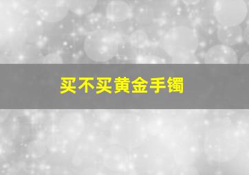 买不买黄金手镯