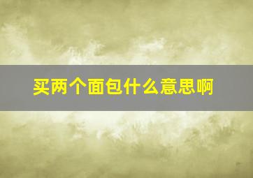 买两个面包什么意思啊