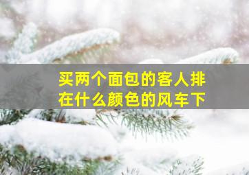 买两个面包的客人排在什么颜色的风车下