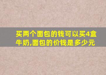 买两个面包的钱可以买4盒牛奶,面包的价钱是多少元