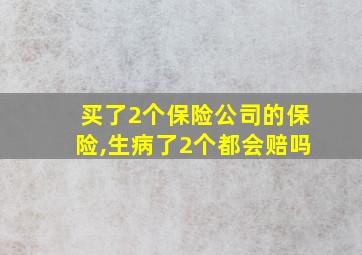 买了2个保险公司的保险,生病了2个都会赔吗