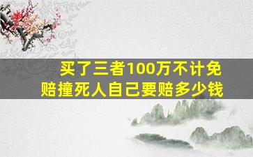 买了三者100万不计免赔撞死人自己要赔多少钱