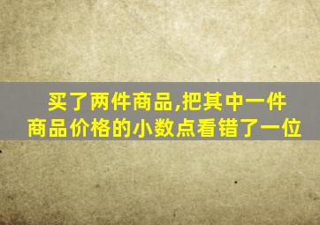 买了两件商品,把其中一件商品价格的小数点看错了一位