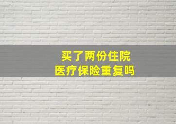 买了两份住院医疗保险重复吗