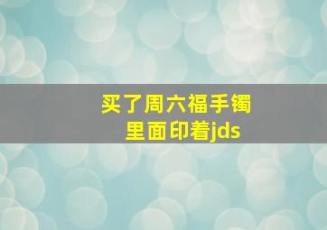 买了周六福手镯里面印着jds