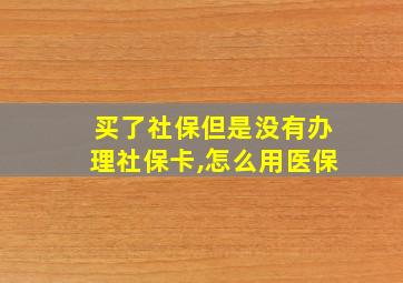 买了社保但是没有办理社保卡,怎么用医保